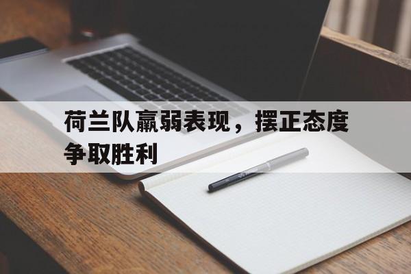关于荷兰队羸弱表现，摆正态度争取胜利的信息