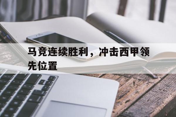 关于马竞连续胜利，冲击西甲领先位置的信息