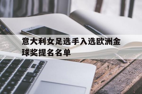 意大利女足选手入选欧洲金球奖提名名单的简单介绍