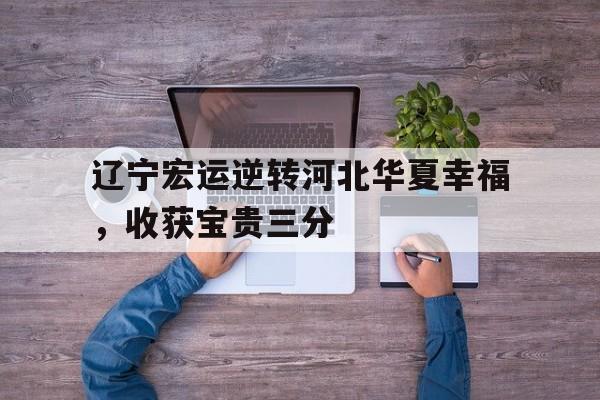 辽宁宏运逆转河北华夏幸福，收获宝贵三分的简单介绍